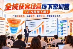 全域获客经营线下密训营(8-9月线下课),打通全域引流、私域留存、高效转化、数据复盘全流程