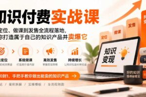 知识付费实战课:从定位、做课到发售全流程落地,帮你打造属于自己的知识产品并卖爆它