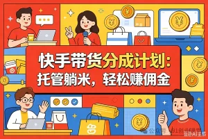 10月——快手带货分成计划：最新玩法，托管躺米，轻松赚佣金，社裙兔费橡木.