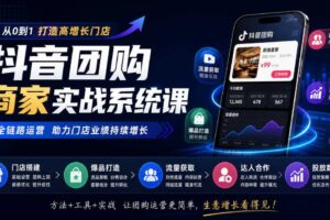 抖音团购商家实战系统课｜门店搭建、爆品打造、流量获取、达人合作、投放数据全链路运营