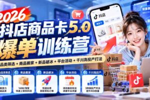 (20829期)2026抖店商品卡5.0爆单训练营:掘金品类筛选+商品搬家+新品破冰+平台活动+千川高投产打法