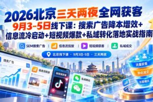 （20854期）2026北京三天两夜全网获客9月3-5日线下课：搜索广告降本增效+信息流冷启动+短视频爆款+私域转化落地实战指南
