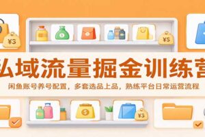 私域流量掘金训练营:闲鱼账号养号配置,多套选品上品,熟练平台日常运营流程