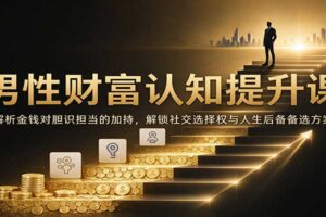 男性财富认知提升课:解析金钱对胆识担当的加持,解锁社交选择权与人生后备备选方案