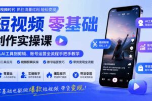 短视频零基础创作实操课,从AI工具到剪辑、账号运营全流程手把手教学,零基础也能做爆款短视频带货变现