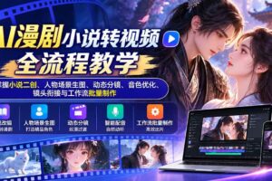 (20880期)AI漫剧小说转视频全流程教学:掌握小说二创、人物场景生图、动态分镜、音色优化、镜头衔接与工作流批量制作