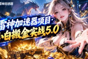 雷神加速器项目·小白搬金实战5.0,抖音W播100-150r,小白入局一天也能几十r