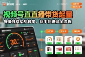 视频号直播带货起量与微付费实战教学,新手到进阶全流程(更新26年10月)