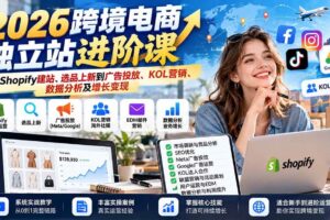 （20904期）2026跨境电商独立站进阶课：从Shopify建站、选品上新到广告投放、KOL营销、数据分析及增长变现